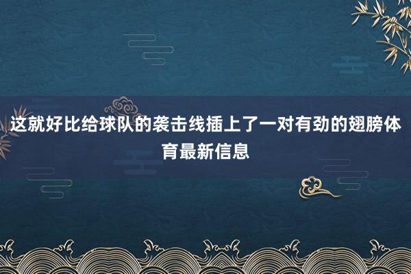 这就好比给球队的袭击线插上了一对有劲的翅膀体育最新信息