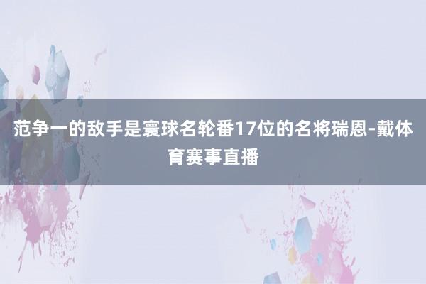 范争一的敌手是寰球名轮番17位的名将瑞恩-戴体育赛事直播