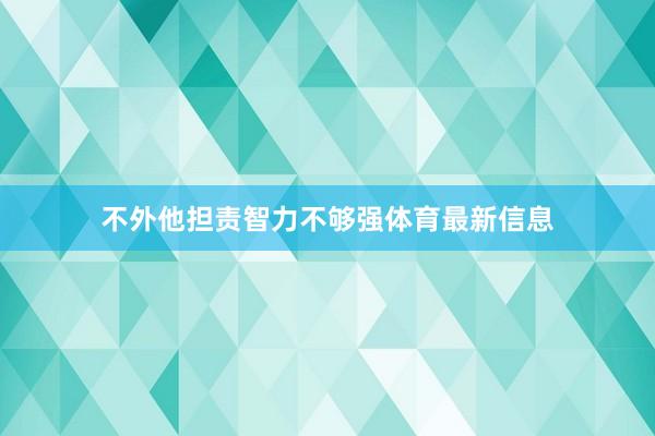 不外他担责智力不够强体育最新信息