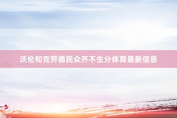 沃伦和克劳德民众齐不生分体育最新信息