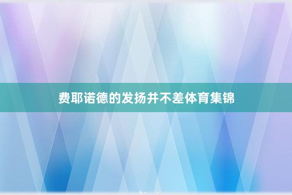 费耶诺德的发扬并不差体育集锦