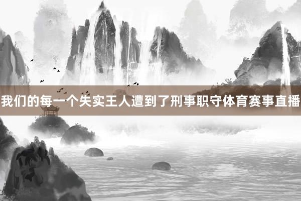 我们的每一个失实王人遭到了刑事职守体育赛事直播