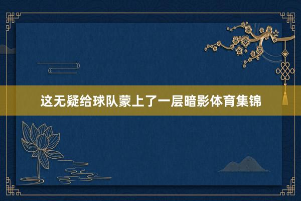 这无疑给球队蒙上了一层暗影体育集锦