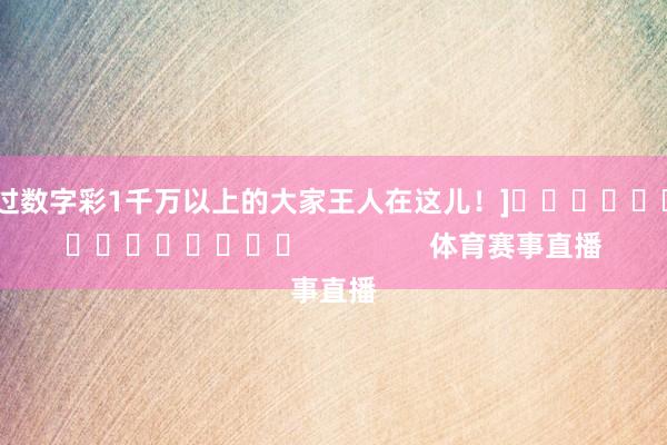 中过数字彩1千万以上的大家王人在这儿！]															                体育赛事直播