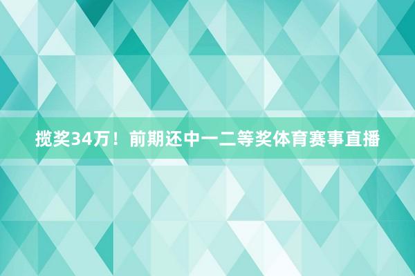 揽奖34万！前期还中一二等奖体育赛事直播