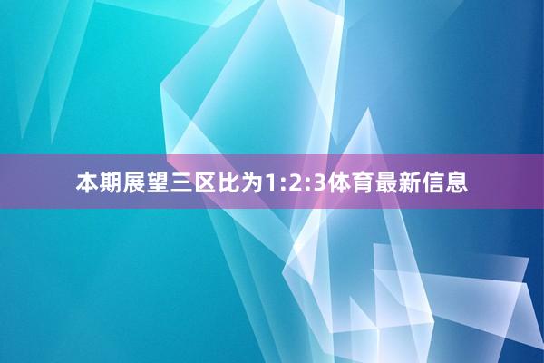 本期展望三区比为1:2:3体育最新信息