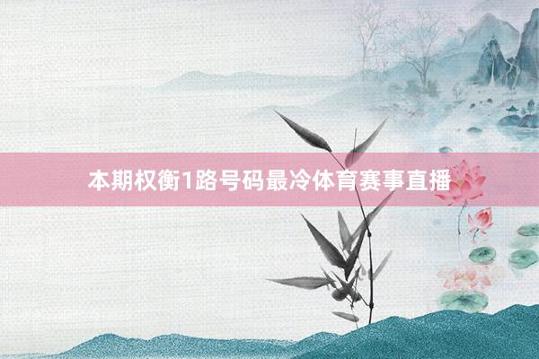 本期权衡1路号码最冷体育赛事直播