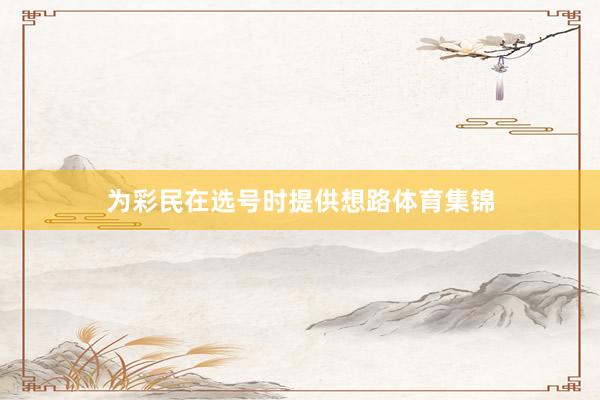 为彩民在选号时提供想路体育集锦