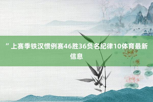 ”上赛季铁汉惯例赛46胜36负名纪律10体育最新信息