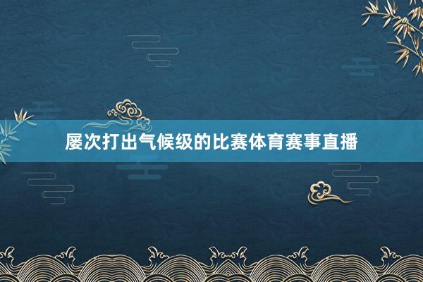 屡次打出气候级的比赛体育赛事直播