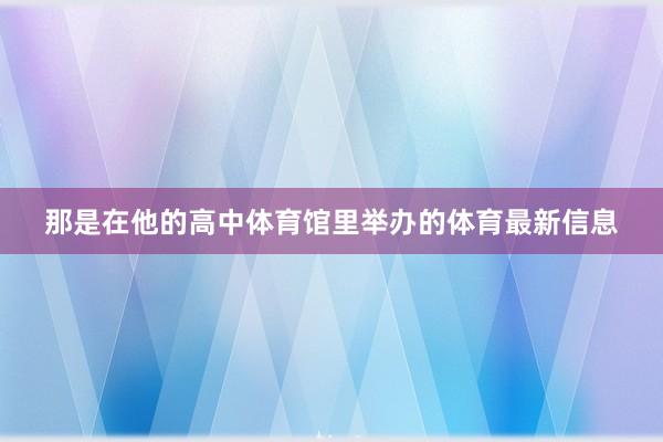 那是在他的高中体育馆里举办的体育最新信息