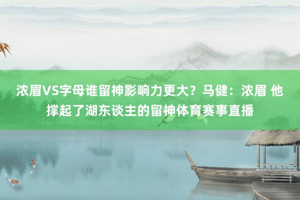 浓眉VS字母谁留神影响力更大？马健：浓眉 他撑起了湖东谈主的留神体育赛事直播