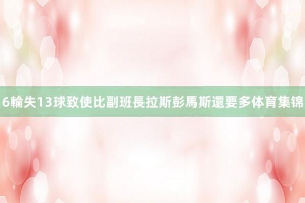 6輪失13球致使比副班長拉斯彭馬斯還要多体育集锦