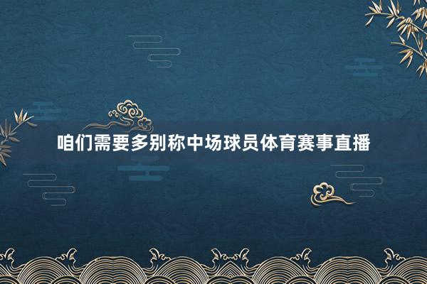 咱们需要多别称中场球员体育赛事直播