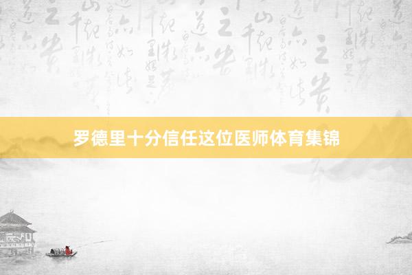 罗德里十分信任这位医师体育集锦