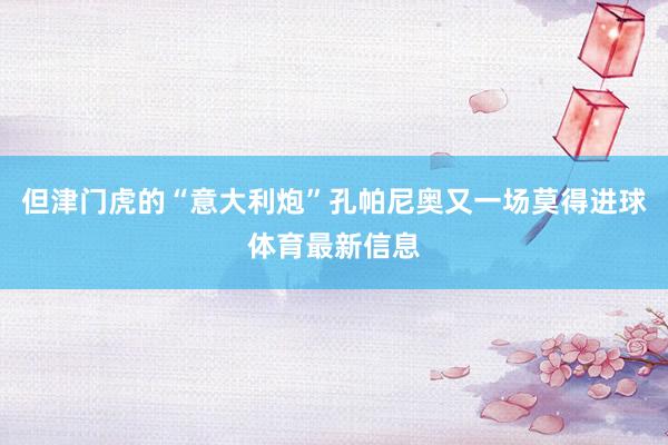 但津门虎的“意大利炮”孔帕尼奥又一场莫得进球体育最新信息