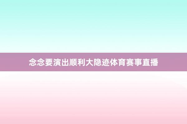念念要演出顺利大隐迹体育赛事直播