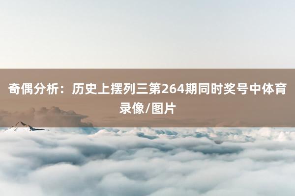 奇偶分析：历史上摆列三第264期同时奖号中体育录像/图片