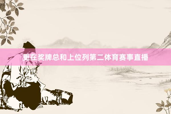 更在奖牌总和上位列第二体育赛事直播