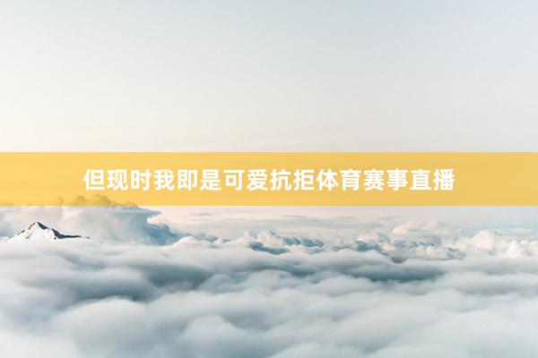 但现时我即是可爱抗拒体育赛事直播