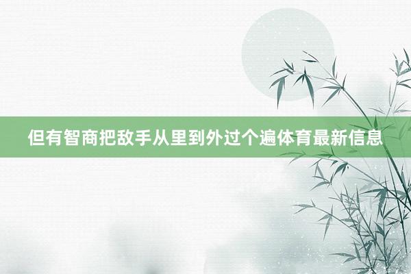 但有智商把敌手从里到外过个遍体育最新信息
