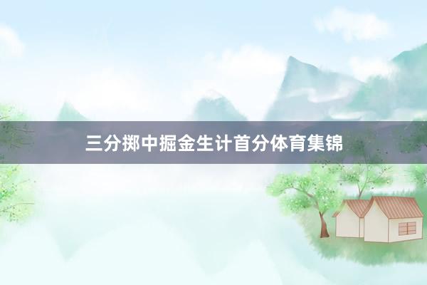 三分掷中掘金生计首分体育集锦