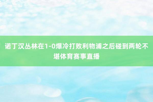 诺丁汉丛林在1-0爆冷打败利物浦之后碰到两轮不堪体育赛事直播