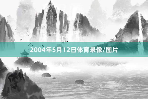 2004年5月12日体育录像/图片