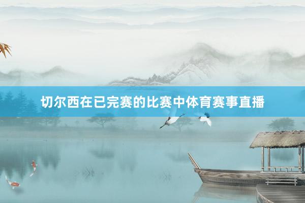 切尔西在已完赛的比赛中体育赛事直播