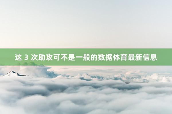这 3 次助攻可不是一般的数据体育最新信息