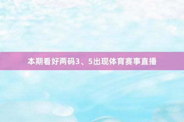 本期看好两码3、5出现体育赛事直播