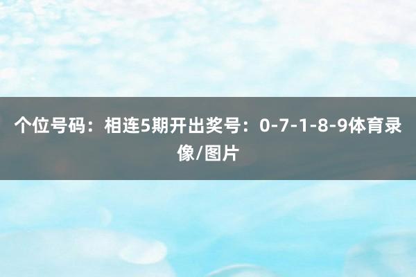 个位号码：相连5期开出奖号：0-7-1-8-9体育录像/图片