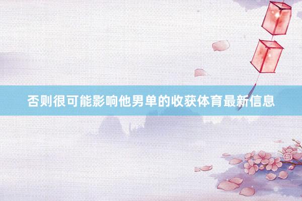 否则很可能影响他男单的收获体育最新信息