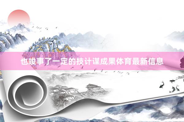 也竣事了一定的技计谋成果体育最新信息