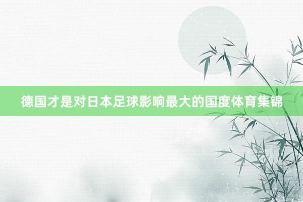 德国才是对日本足球影响最大的国度体育集锦