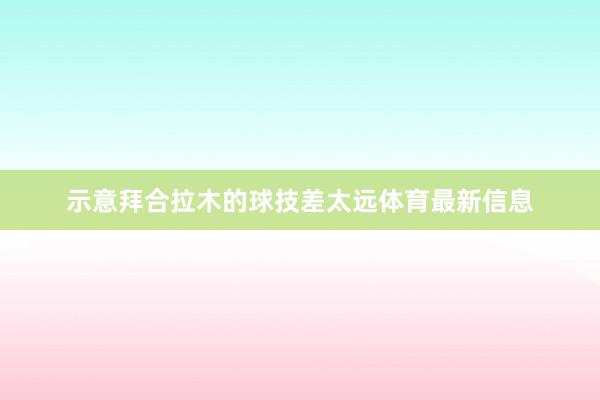 示意拜合拉木的球技差太远体育最新信息