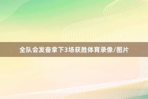 全队会发奋拿下3场获胜体育录像/图片