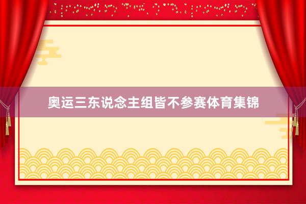 奥运三东说念主组皆不参赛体育集锦