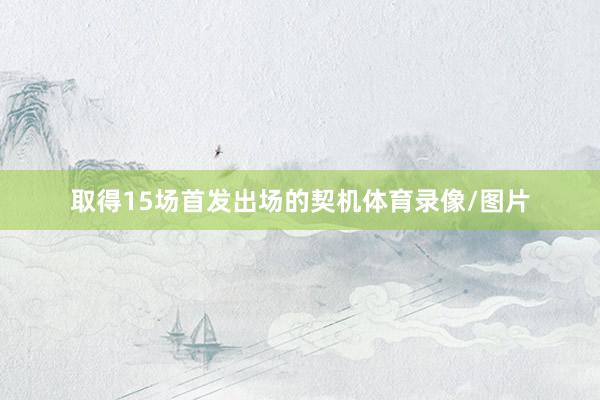 取得15场首发出场的契机体育录像/图片