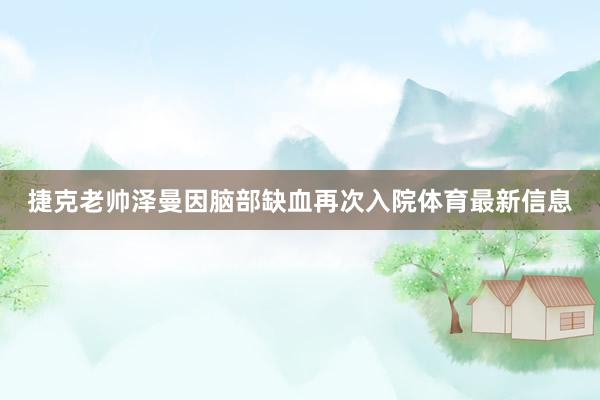 捷克老帅泽曼因脑部缺血再次入院体育最新信息