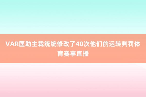 VAR匡助主裁统统修改了40次他们的运转判罚体育赛事直播