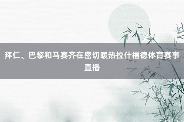 拜仁、巴黎和马赛齐在密切暖热拉什福德体育赛事直播