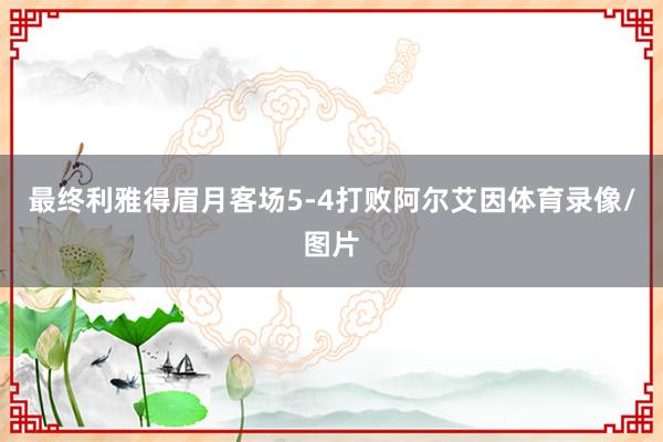 最终利雅得眉月客场5-4打败阿尔艾因体育录像/图片