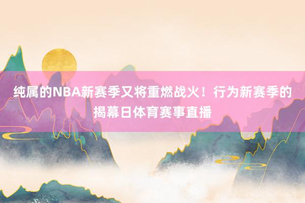 纯属的NBA新赛季又将重燃战火！行为新赛季的揭幕日体育赛事直播