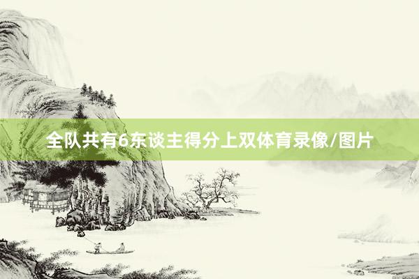 全队共有6东谈主得分上双体育录像/图片
