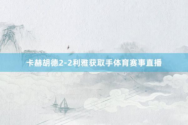 卡赫胡德2-2利雅获取手体育赛事直播