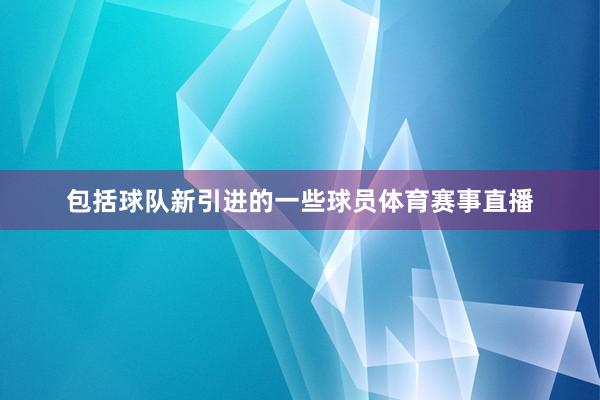 包括球队新引进的一些球员体育赛事直播