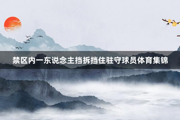 禁区内一东说念主挡拆挡住驻守球员体育集锦