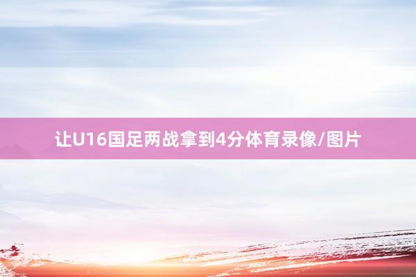 让U16国足两战拿到4分体育录像/图片