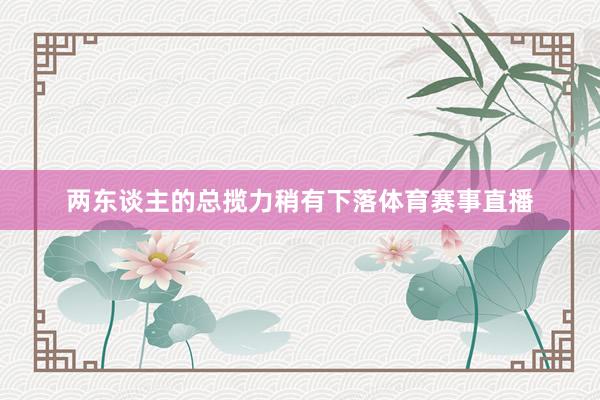 两东谈主的总揽力稍有下落体育赛事直播